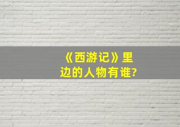 《西游记》里边的人物有谁?