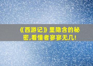 《西游记》里隐含的秘密,看懂者寥寥无几!