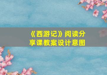 《西游记》阅读分享课教案设计意图