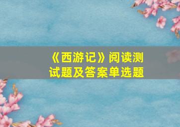 《西游记》阅读测试题及答案单选题