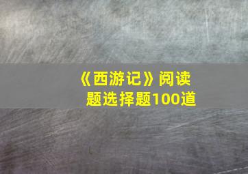 《西游记》阅读题选择题100道