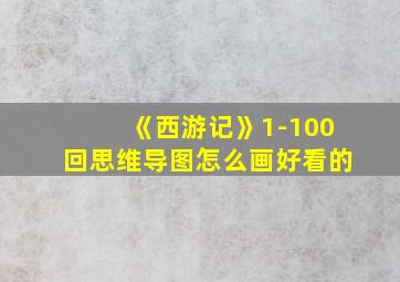 《西游记》1-100回思维导图怎么画好看的