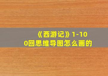 《西游记》1-100回思维导图怎么画的