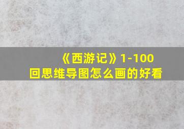 《西游记》1-100回思维导图怎么画的好看