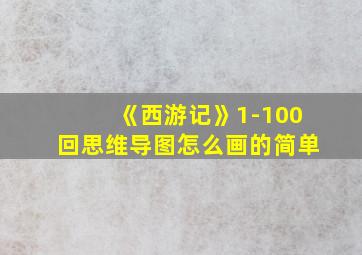 《西游记》1-100回思维导图怎么画的简单