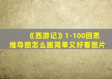 《西游记》1-100回思维导图怎么画简单又好看图片