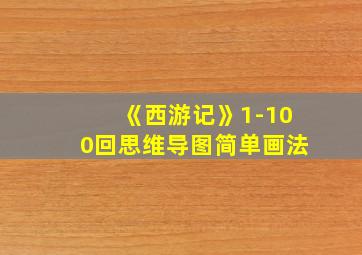 《西游记》1-100回思维导图简单画法