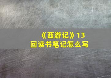 《西游记》13回读书笔记怎么写