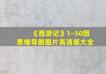 《西游记》1~50回思维导图图片高清版大全