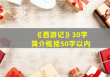 《西游记》30字简介概括50字以内