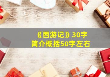 《西游记》30字简介概括50字左右