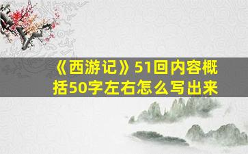 《西游记》51回内容概括50字左右怎么写出来