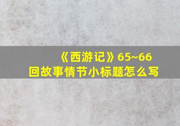 《西游记》65~66回故事情节小标题怎么写