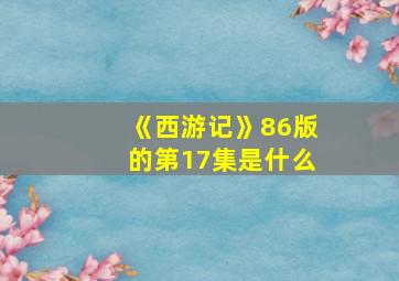 《西游记》86版的第17集是什么