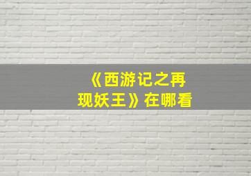 《西游记之再现妖王》在哪看