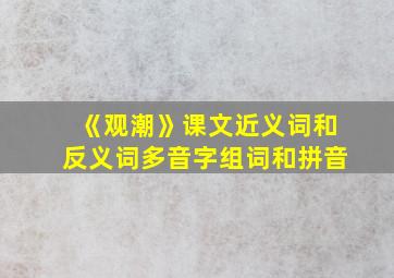 《观潮》课文近义词和反义词多音字组词和拼音