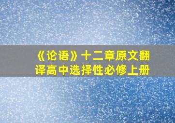 《论语》十二章原文翻译高中选择性必修上册