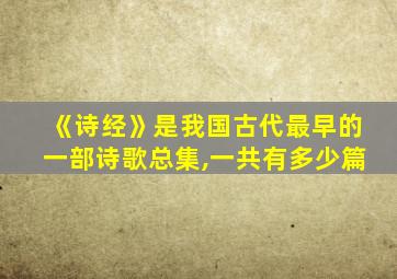 《诗经》是我国古代最早的一部诗歌总集,一共有多少篇