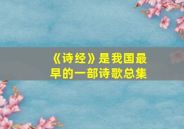 《诗经》是我国最早的一部诗歌总集