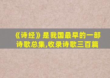 《诗经》是我国最早的一部诗歌总集,收录诗歌三百篇