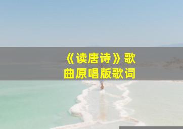 《读唐诗》歌曲原唱版歌词