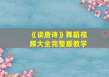 《读唐诗》舞蹈视频大全完整版教学