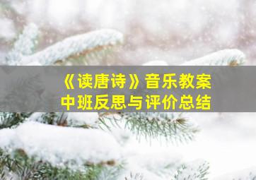 《读唐诗》音乐教案中班反思与评价总结