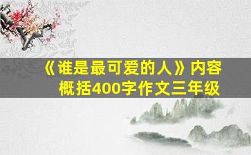 《谁是最可爱的人》内容概括400字作文三年级