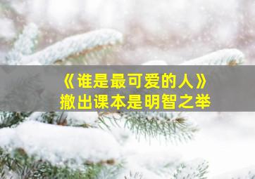 《谁是最可爱的人》撤出课本是明智之举