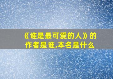 《谁是最可爱的人》的作者是谁,本名是什么