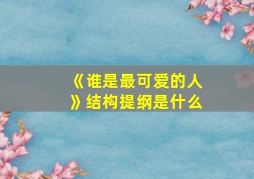 《谁是最可爱的人》结构提纲是什么