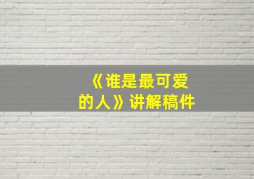 《谁是最可爱的人》讲解稿件