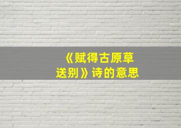 《赋得古原草送别》诗的意思