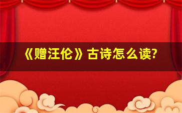 《赠汪伦》古诗怎么读?