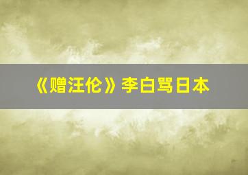 《赠汪伦》李白骂日本