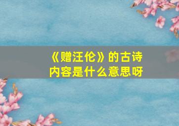 《赠汪伦》的古诗内容是什么意思呀