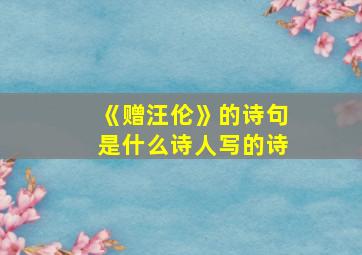 《赠汪伦》的诗句是什么诗人写的诗