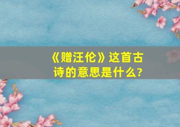 《赠汪伦》这首古诗的意思是什么?