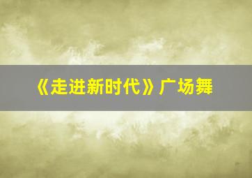 《走进新时代》广场舞