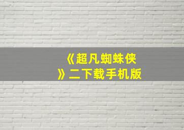 《超凡蜘蛛侠》二下载手机版