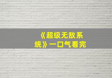 《超级无敌系统》一口气看完