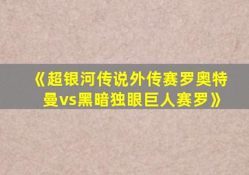 《超银河传说外传赛罗奥特曼vs黑暗独眼巨人赛罗》