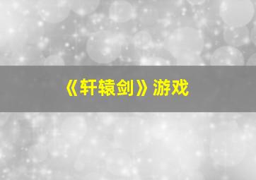 《轩辕剑》游戏