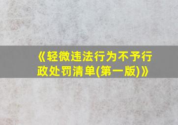 《轻微违法行为不予行政处罚清单(第一版)》