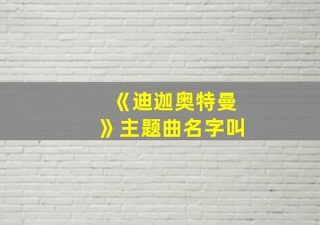 《迪迦奥特曼》主题曲名字叫