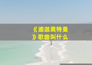 《迪迦奥特曼》歌曲叫什么