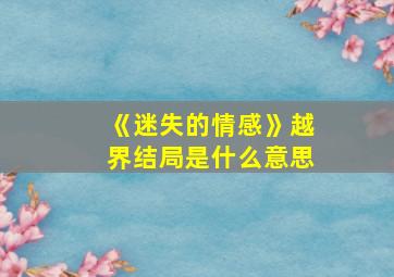 《迷失的情感》越界结局是什么意思