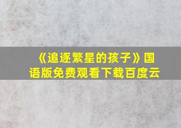 《追逐繁星的孩子》国语版免费观看下载百度云