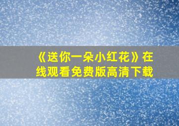 《送你一朵小红花》在线观看免费版高清下载