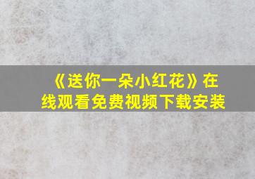 《送你一朵小红花》在线观看免费视频下载安装